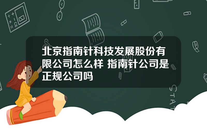 北京指南针科技发展股份有限公司怎么样 指南针公司是正规公司吗